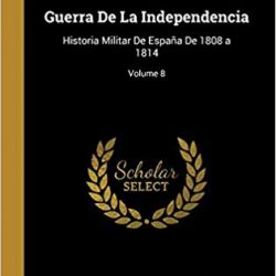 Un nuevo volumen de la obra GUERRA DE LA INDEPENDENCIA. Historia Militar de España de 1808 a 18914,