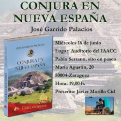 16 de junio. Zaragoza. "Conjura en Nueva España" . Novela historica del TCOL. Garrido Palacios